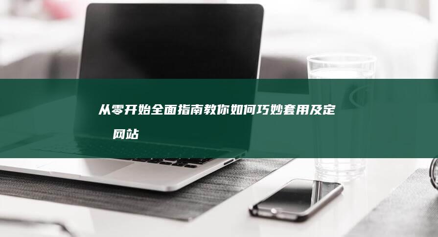 从零开始：全面指南教你如何巧妙套用及定制网站模板